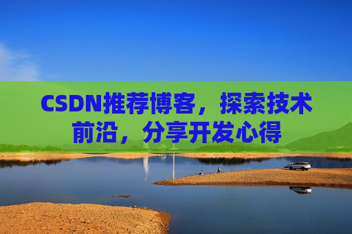 CSDN推荐博客,探索技术前沿,分享开发心得 CSDN推荐博客,探索技术前沿,分享开发心得