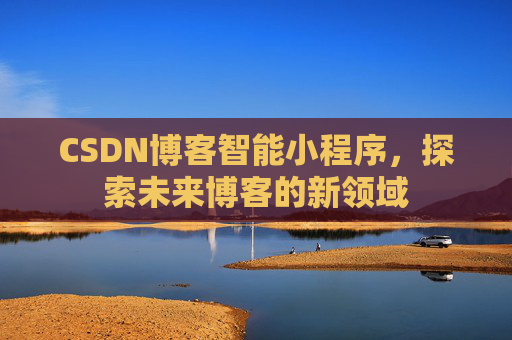 CSDN博客智能小程序,探索未来博客的新领域